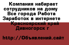 Компания набирает сотрудников на дому  - Все города Работа » Заработок в интернете   . Красноярский край,Дивногорск г.